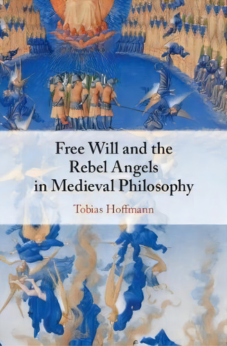Free Will And The Rebel Angels In Medieval Philosophy, De Tobias Hoffmann. Editorial Cambridge University Press, Tapa Dura En Inglés