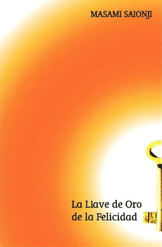 La Llave De Oro De La Felicidad, De Masami Saionji., Vol. 1. Editorial Booksurge Publishing, Tapa Blanda En Español
