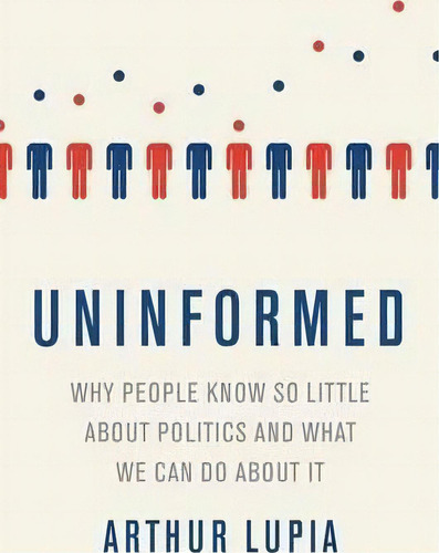 Uninformed Why People Seem To Know So Little About Politics And What We Can Do About It, De Arthur Lupia. Editorial Oxford University Press Inc, Tapa Dura En Inglés, 2015