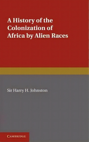 A History Of The Colonization Of Africa By Alien Races, De Sir Harry Hamilton Johnston., Vol. 1. Editorial Cambridge University Press, Tapa Blanda En Inglés