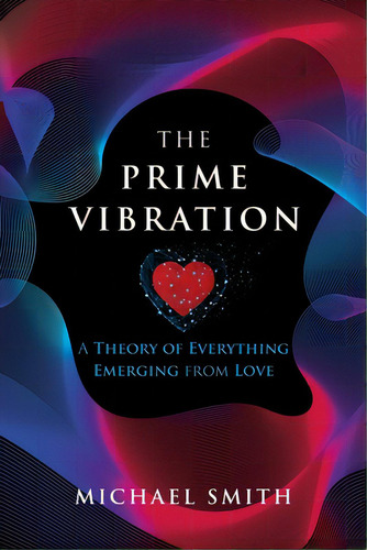 The Prime Vibration: A Theory Of Everything Emerging From Love, De Smith, Michael. Editorial Tellwell Talent, Tapa Blanda En Inglés