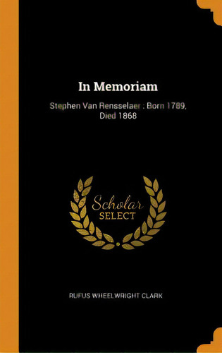 In Memoriam: Stephen Van Rensselaer: Born 1789, Died 1868, De Clark, Rufus Wheelwright. Editorial Franklin Classics, Tapa Dura En Inglés