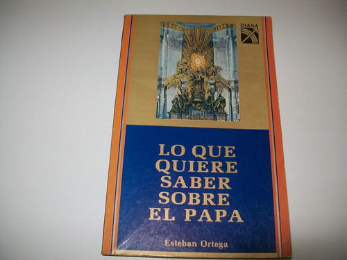 Lo Que Quiere Saber Sobre El Papa · Esteban Ortega