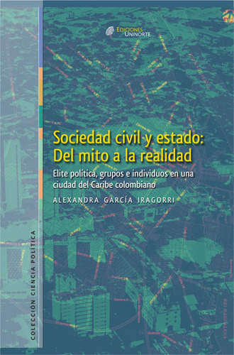 Sociedad Civil Y Estado: Del Mito A La Realidad, De Alexandra García Irragori. U. Del Norte Editorial, Tapa Blanda, Edición 2008 En Español