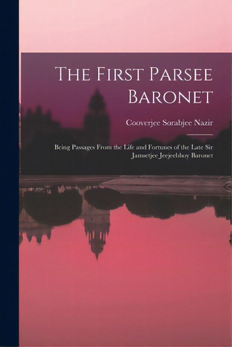 The First Parsee Baronet: Being Passages From The Life And Fortunes Of The Late Sir Jamsetjee Jee..., De Nazir, Cooverjee Sorabjee. Editorial Legare Street Pr, Tapa Blanda En Inglés
