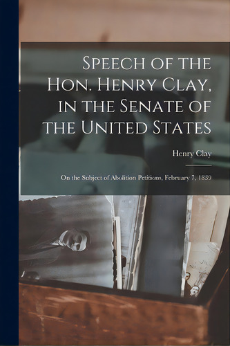 Speech Of The Hon. Henry Clay, In The Senate Of The United States: On The Subject Of Abolition Pe..., De Clay, Henry 1777-1852. Editorial Legare Street Pr, Tapa Blanda En Inglés