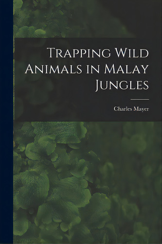 Trapping Wild Animals In Malay Jungles, De Mayer, Charles 1862-1927. Editorial Legare Street Pr, Tapa Blanda En Inglés