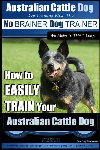 Australian Cattle Dog Dog Training With The No Brainer Dog Trainer We Make It That Easy!, De Mr Paul Allen Pearce. Editorial Createspace Independent Publishing Platform, Tapa Blanda En Inglés