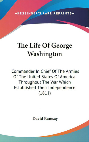 The Life Of George Washington: Commander In Chief Of The Armies Of The United States Of America, ..., De Ramsay, David. Editorial Kessinger Pub Llc, Tapa Dura En Inglés