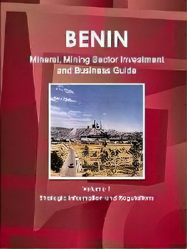 Benin Mineral, Mining Sector Investment And Business Guide Volume 1 Strategic Information And Reg..., De Inc Ibp. Editorial Ibp Usa, Tapa Blanda En Inglés