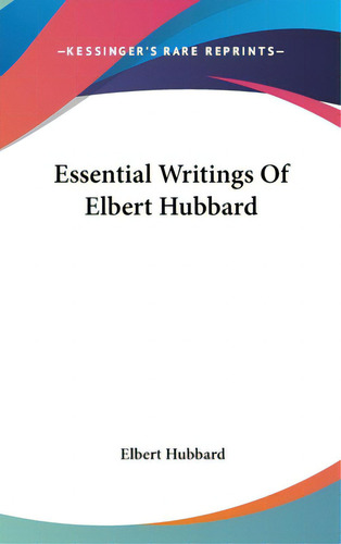 Essential Writings Of Elbert Hubbard, De Hubbard, Elbert. Editorial Kessinger Pub Llc, Tapa Dura En Inglés