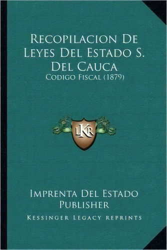 Recopilacion De Leyes Del Estado S. Del Cauca, De Imprenta Del Estado Publisher. Editorial Kessinger Publishing, Tapa Blanda En Español