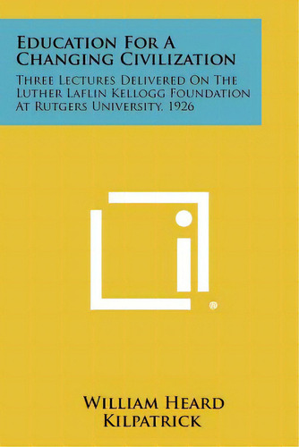 Education For A Changing Civilization: Three Lectures Delivered On The Luther Laflin Kellogg Foun..., De Kilpatrick, William Heard. Editorial Literary Licensing Llc, Tapa Blanda En Inglés
