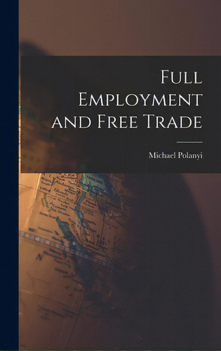 Full Employment And Free Trade, De Polanyi, Michael 1891-. Editorial Hassell Street Pr, Tapa Dura En Inglés
