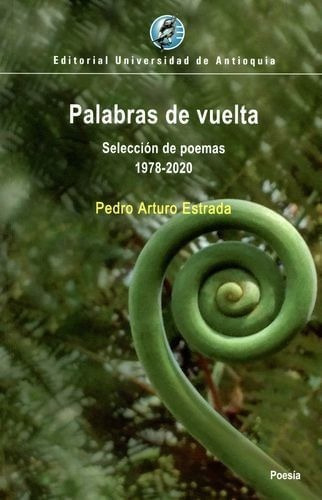 Palabras De Vuelta: Selección De Poemas 1978-2020, De Pedro Arturo Estrada. Editorial U. De Antioquia, Tapa Blanda, Edición 2020 En Español