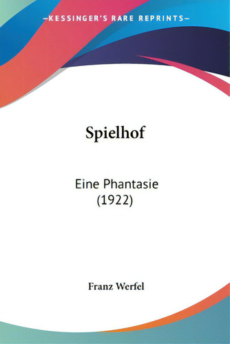 Spielhof: Eine Phantasie (1922), De Werfel, Franz. Editorial Kessinger Pub Llc, Tapa Blanda En Inglés