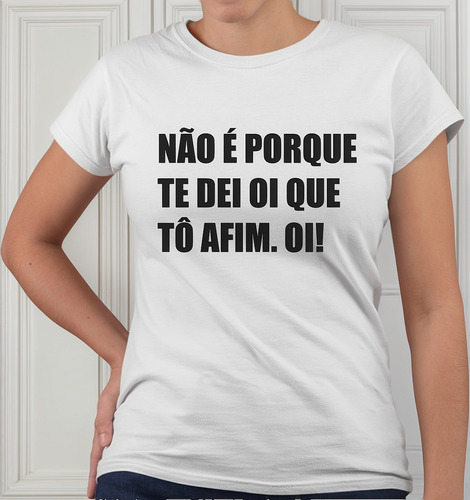 Camiseta Baby Look Não É Porque Te Dei Oi Que Tô Afim