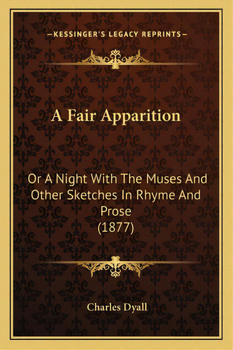 A Fair Apparition: Or A Night With The Muses And Other Sketches In Rhyme And Prose (1877), De Dyall, Charles. Editorial Kessinger Pub Llc, Tapa Blanda En Inglés