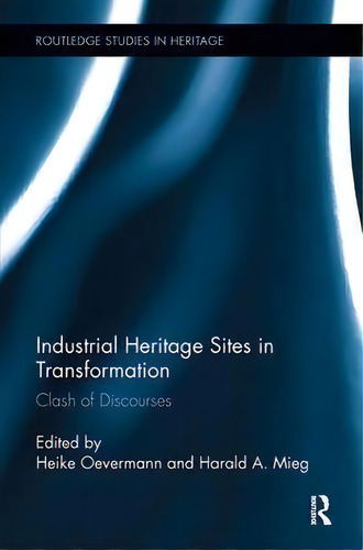 Industrial Heritage Sites In Transformation : Clash Of Discourses, De Harald A. Mieg. Routledge Studies In Heritage, Vol. 1. Editorial Routledge, Tapa Dura En Inglés