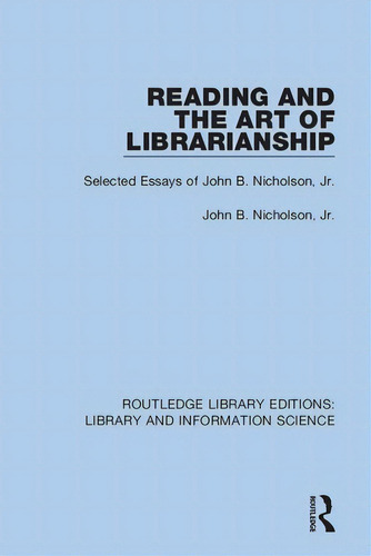 Reading And The Art Of Librarianship: Selected Essays Of John B. Nicholson, Jr., De Nicholson, John B.. Editorial Routledge, Tapa Blanda En Inglés