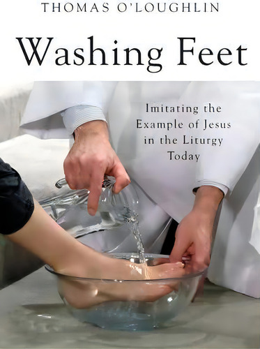 Washing Feet: Imitating The Example Of Jesus In The Liturgy Today, De Professor Thomas O'loughlin., Vol. 1. Editorial Liturgical Press, Tapa Blanda En Inglés