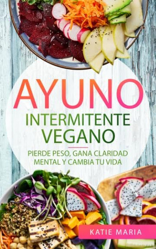 Libro: Ayuno Intermitente Vegano: Pierde Peso, Gana Claridad