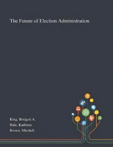The Future Of Election Administration, De Bridgett A King. Editorial Saint Philip Street Press, Tapa Blanda En Inglés