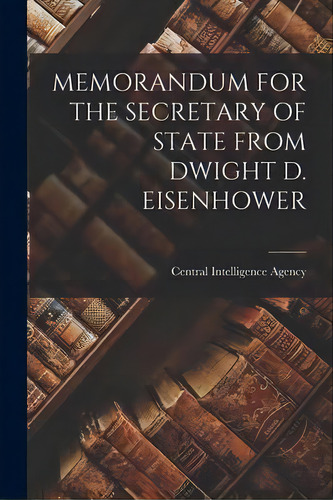 Memorandum For The Secretary Of State From Dwight D. Eisenhower, De Central Intelligence Agency. Editorial Hassell Street Press, Tapa Blanda En Inglés