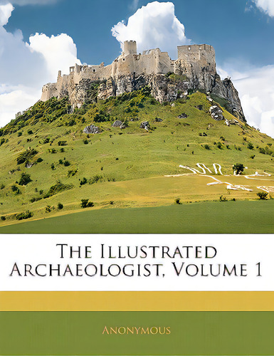 The Illustrated Archaeologist, Volume 1, De Anonymous. Editorial Nabu Pr, Tapa Blanda En Inglés