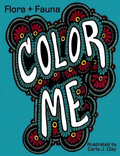 Color Me : Flora + Fauna: Coloring Book, De Carla J Clay. Editorial Createspace Independent Publishing Platform, Tapa Blanda En Inglés
