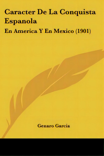 Caracter De La Conquista Espanola: En America Y En Mexico (1901), De Garcia, Genaro. Editorial Kessinger Pub Llc, Tapa Blanda En Español