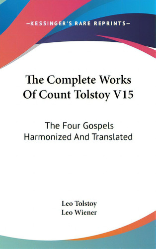 The Complete Works Of Count Tolstoy V15: The Four Gospels Harmonized And Translated, De Tolstoy, Leo. Editorial Kessinger Pub Llc, Tapa Dura En Inglés