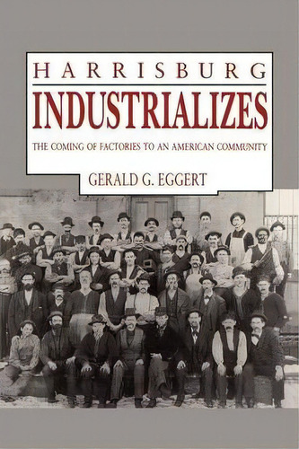 Harrisburg Industrializes, De Gerald Eggert. Editorial Pennsylvania State University Press, Tapa Blanda En Inglés