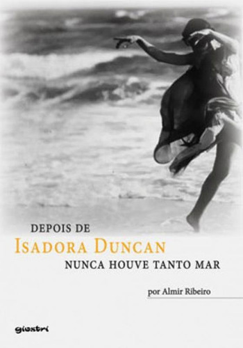 Depois De Isadora Duncan Nunca Houve Tanto Mar, De Ribeiro, Almir. Editora Giostri, Capa Mole Em Português