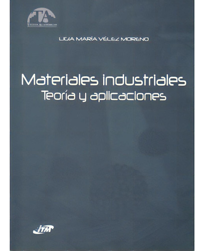 Materiales Industriales. Teoría Y Aplicaciones, De Ligia María Vélez Moreno. Serie 9588351605, Vol. 1. Editorial Instituto Tecnologico Metropolitano, Tapa Blanda, Edición 2008 En Español, 2008