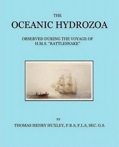 The Oceanic Hydrozoa : A Description Of The Calycophoridae And Physophoridae Observed During The ..., De T. H. Huxley. Editorial Edward Bowditch Ltd, Tapa Blanda En Inglés