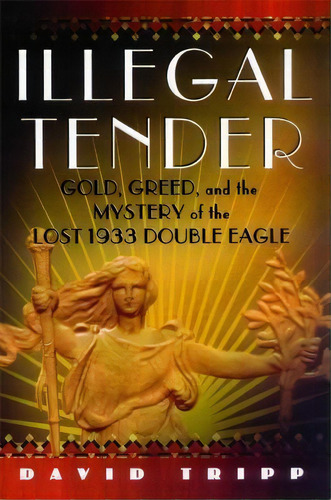 Illegal Tender : Gold, Greed, And The Mystery Of The Lost 1933 Double Eagle, De David Tripp. Editorial Atria Books, Tapa Blanda En Inglés