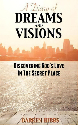 A Diary Of Dreams And Visions : Discovering God's Love In The Secret Place, De Darren Hibbs. Editorial 10 Week Bible, Tapa Blanda En Inglés