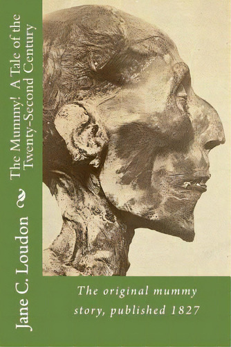 The Mummy! A Tale Of The Twenty-second Century: The First Mummy Story, Published 1827, De Loudon, Jane C.. Editorial Createspace, Tapa Blanda En Inglés