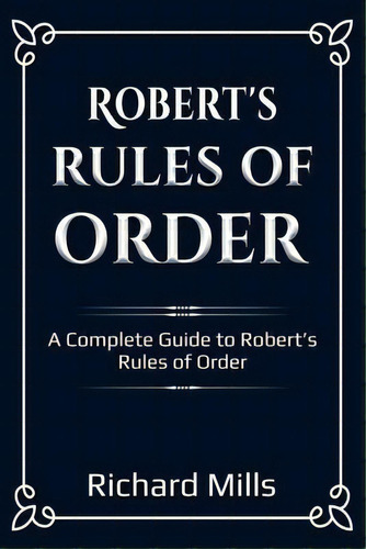 Robert's Rules Of Order : A Complete Guide To Robert's Rules Of Order, De Richard Mills. Editorial Ingram Publishing, Tapa Blanda En Inglés