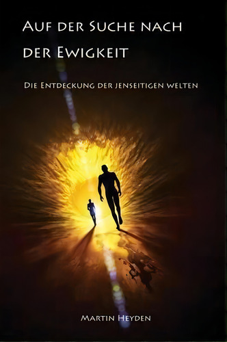 Auf Der Suche Nach Der Ewigkeit : Die Entdeckung Der Jenseitigen Welten, De Martin Heyden. Editorial Irene Heyden Verlag, Tapa Blanda En Alemán