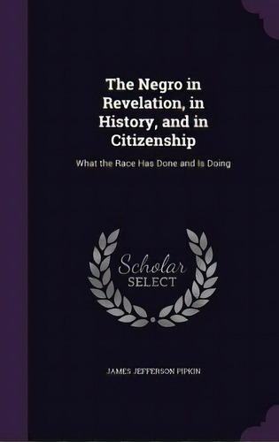 The Negro In Revelation, In History, And In Citizenship: What The Race Has Done And Is Doing, De Pipkin, James Jefferson. Editorial Palala Pr, Tapa Dura En Inglés