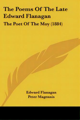 The Poems Of The Late Edward Flanagan: The Poet Of The Moy (1884), De Flanagan, Edward. Editorial Kessinger Pub Llc, Tapa Blanda En Inglés