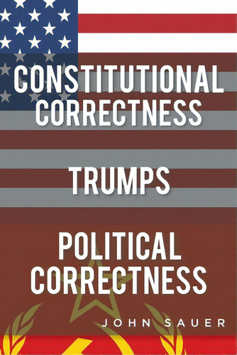 Constitutional Correctness Trumps Political Correctness, De Sauer, John. Editorial Christian Faith Pub Inc, Tapa Blanda En Inglés