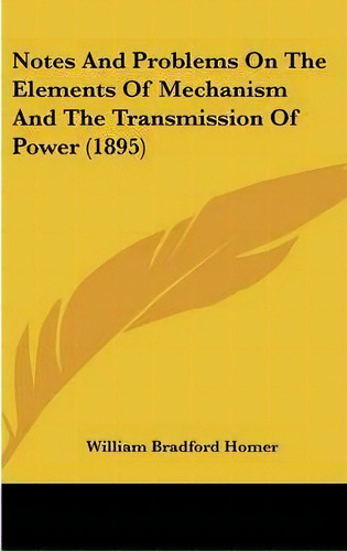 Notes And Problems On The Elements Of Mechanism And The Transmission Of Power (1895), De William Bradford Homer. Editorial Kessinger Publishing, Tapa Dura En Inglés