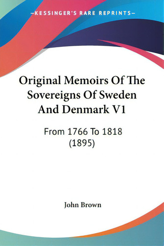 Original Memoirs Of The Sovereigns Of Sweden And Denmark V1: From 1766 To 1818 (1895), De Brown, John., Vol. 1. Editorial Kessinger Pub Llc, Tapa Blanda En Inglés