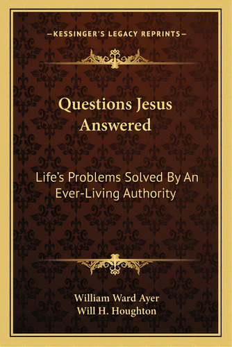 Questions Jesus Answered: Life's Problems Solved By An Ever-living Authority, De Ayer, William Ward. Editorial Kessinger Pub Llc, Tapa Blanda En Inglés