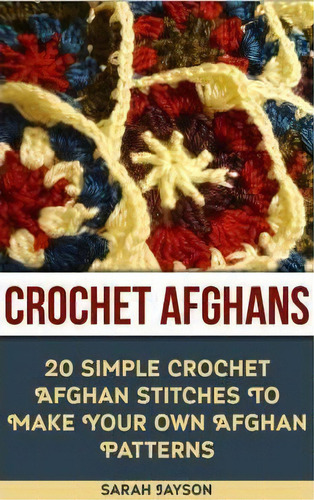 Crochet Afghans 20 Simple Crochet Afghan Stitches To Make Your Own Afghan, De Sarah Jayson. Editorial Createspace Independent Publishing Platform, Tapa Blanda En Inglés