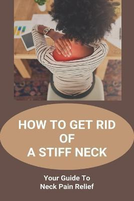 Libro How To Get Rid Of A Stiff Neck : Your Guide To Neck...