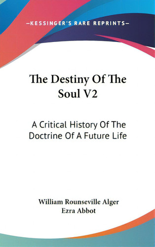 The Destiny Of The Soul V2: A Critical History Of The Doctrine Of A Future Life, De Alger, William Rounseville. Editorial Kessinger Pub Llc, Tapa Dura En Inglés